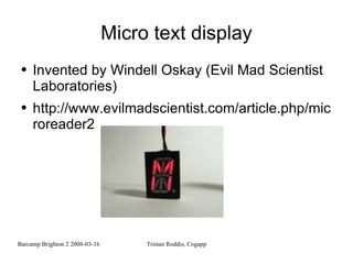 Micro text display Invented by Windell Oskay (Evil Mad Scientist Laboratories) http://www.evilmadscientist.com/article.php/microreader2 
