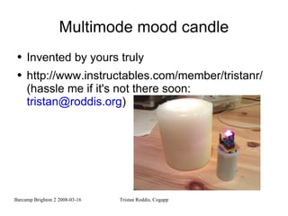 Multimode mood candle Invented by yours truly http://www.instructables.com/member/tristanr/ (hassle me if it's not there soon:  [email_address] )  