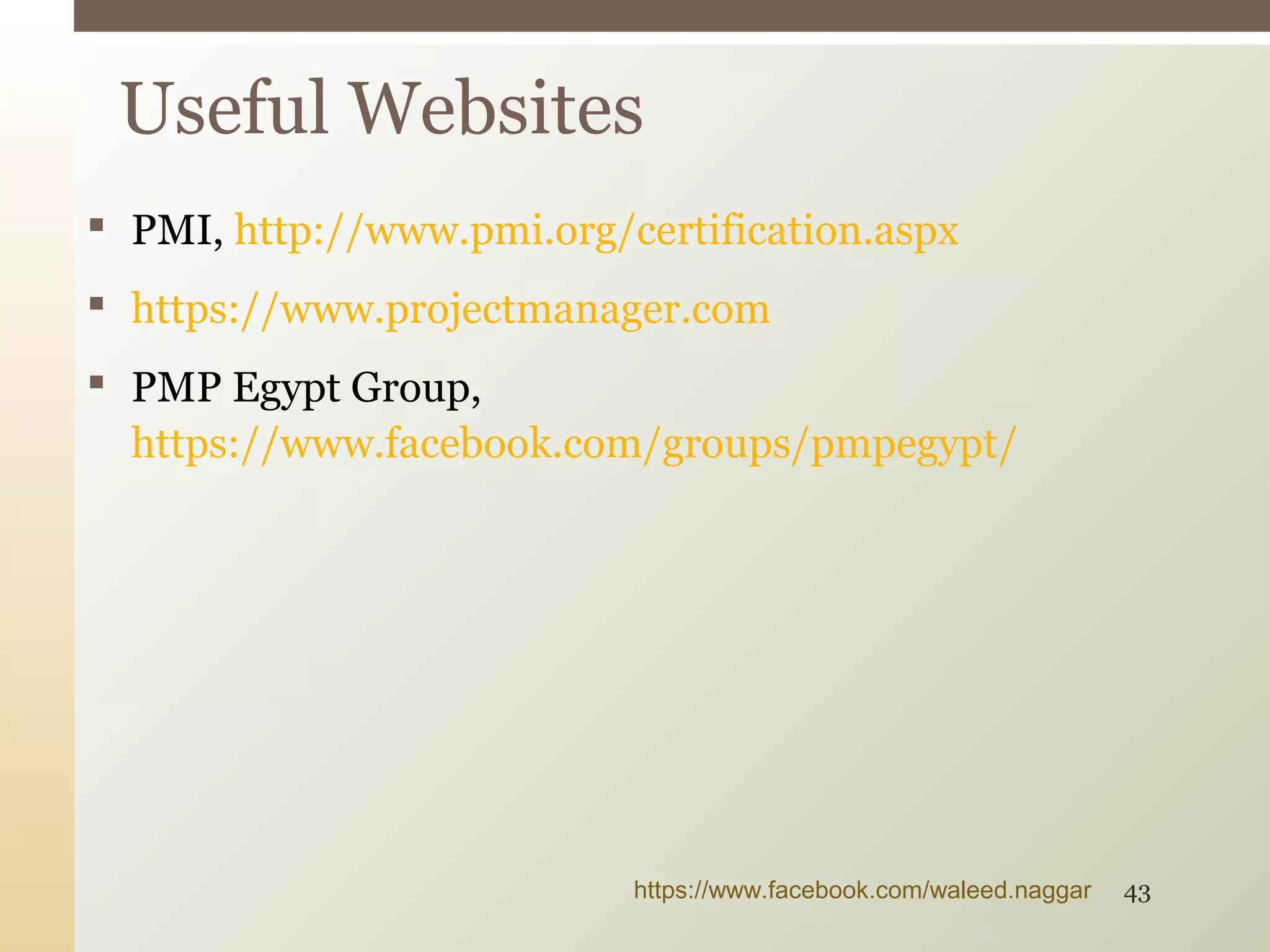  PMI, http://www.pmi.org/certification.aspx
 https://www.projectmanager.com
 PMP Egypt Group,
https://www.facebook.com/groups/pmpegypt/
Useful Websites
https://www.facebook.com/waleed.naggar 43
 