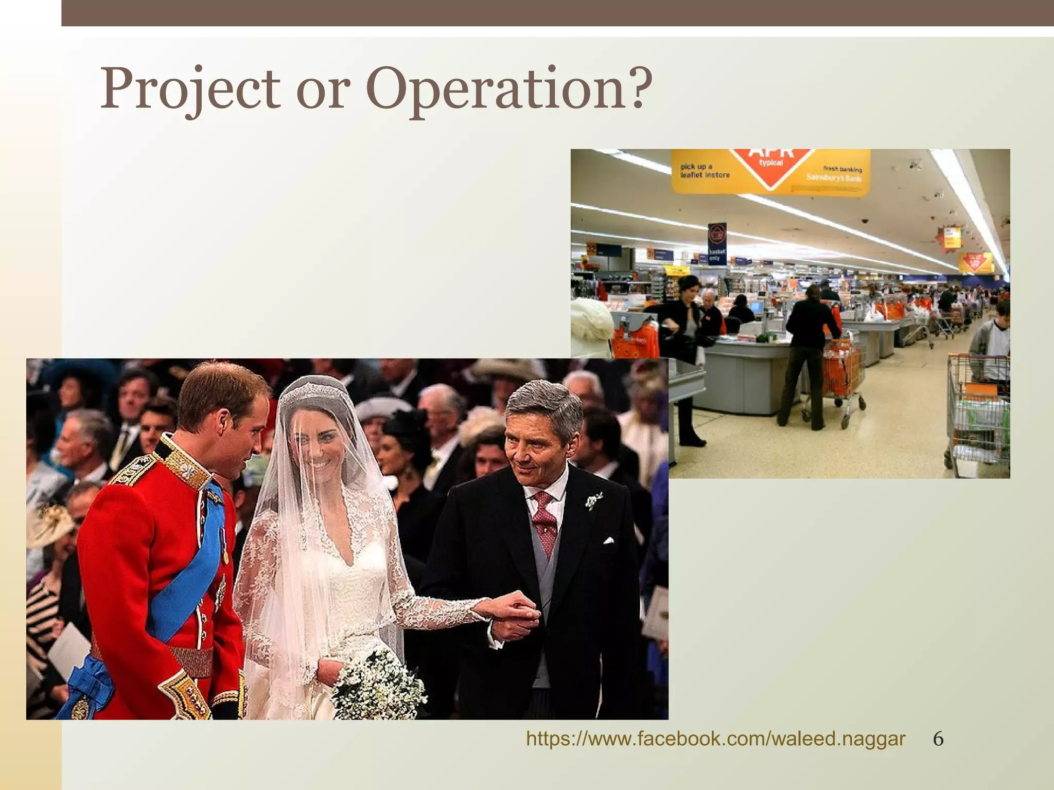 Project or Operation?
https://www.facebook.com/waleed.naggar 6
 