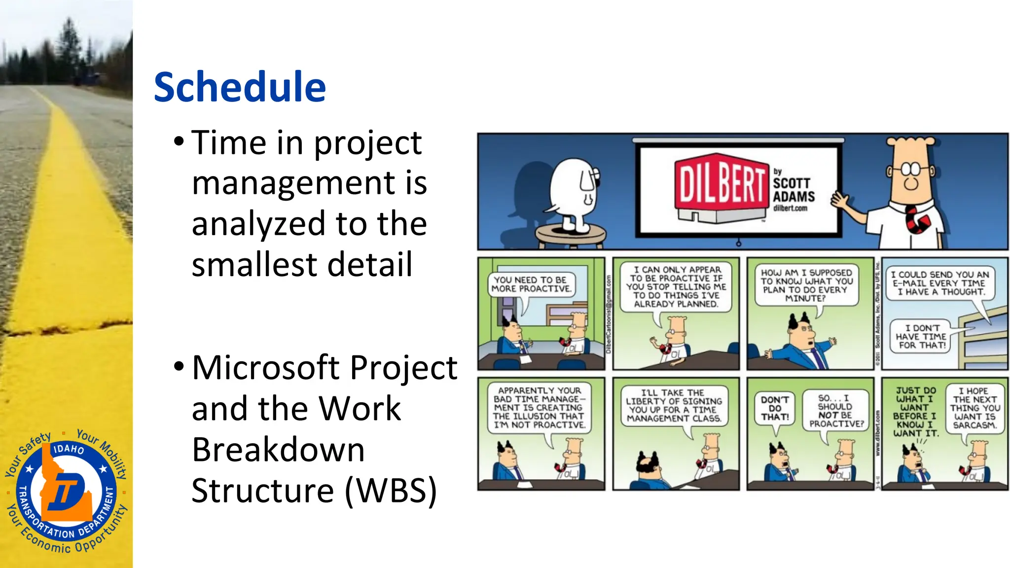 Schedule
• Time in project
management is
analyzed to the
smallest detail
• Microsoft Project
and the Work
Breakdown
Structure (WBS)
 