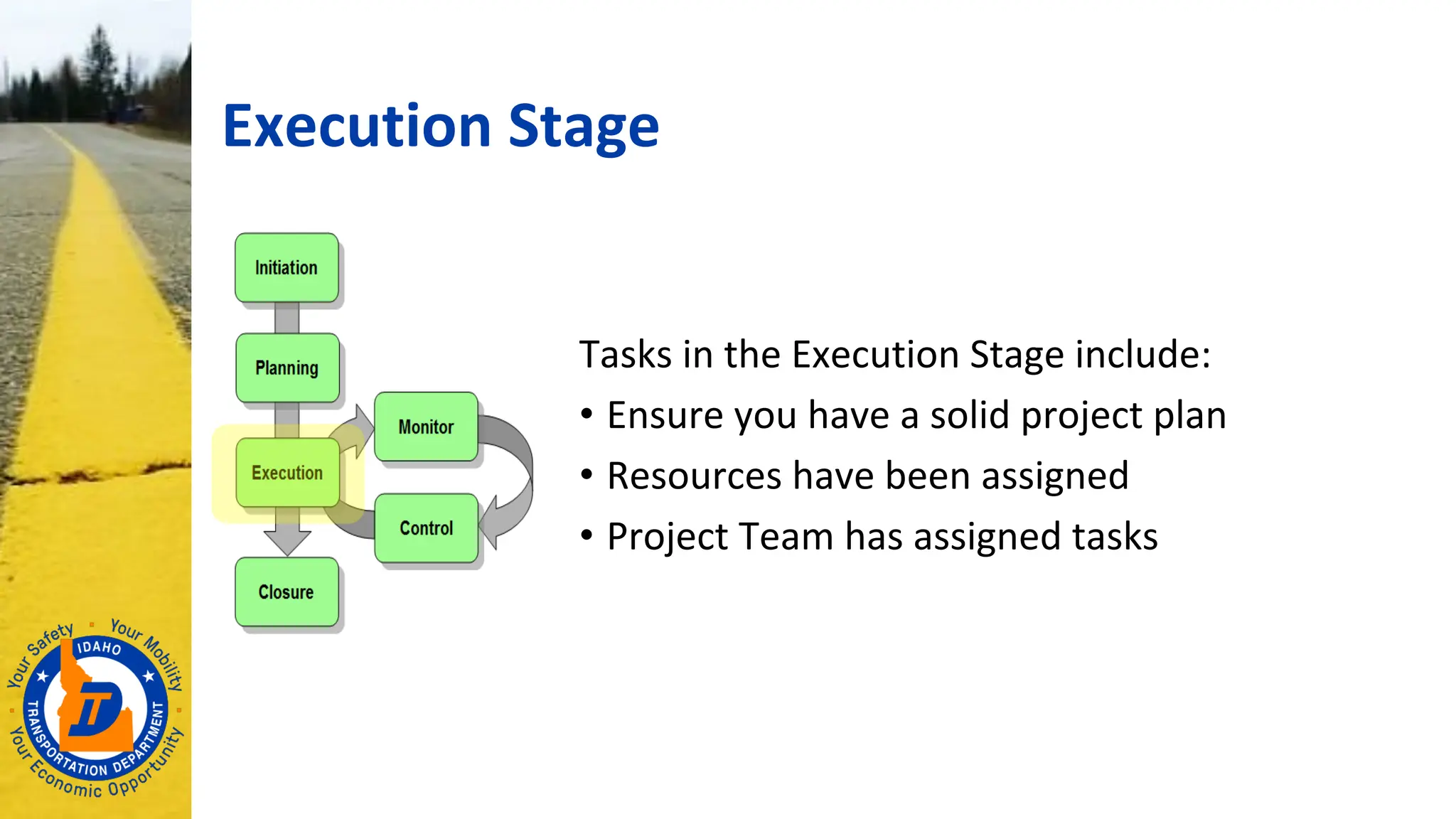 Execution Stage
Tasks in the Execution Stage include:
• Ensure you have a solid project plan
• Resources have been assigned
• Project Team has assigned tasks
 