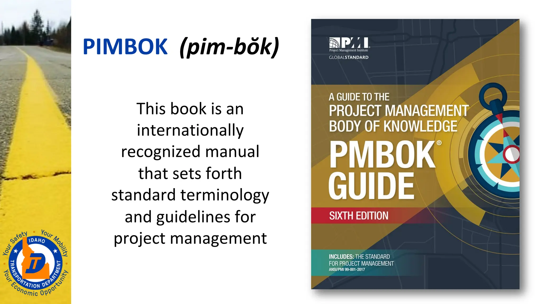 PIMBOK (pim-bŏk)
This book is an
internationally
recognized manual
that sets forth
standard terminology
and guidelines for
project management
 