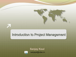 Introduction to Project Management



           Sanjay Koul
           sanjayk@cdac.in
 