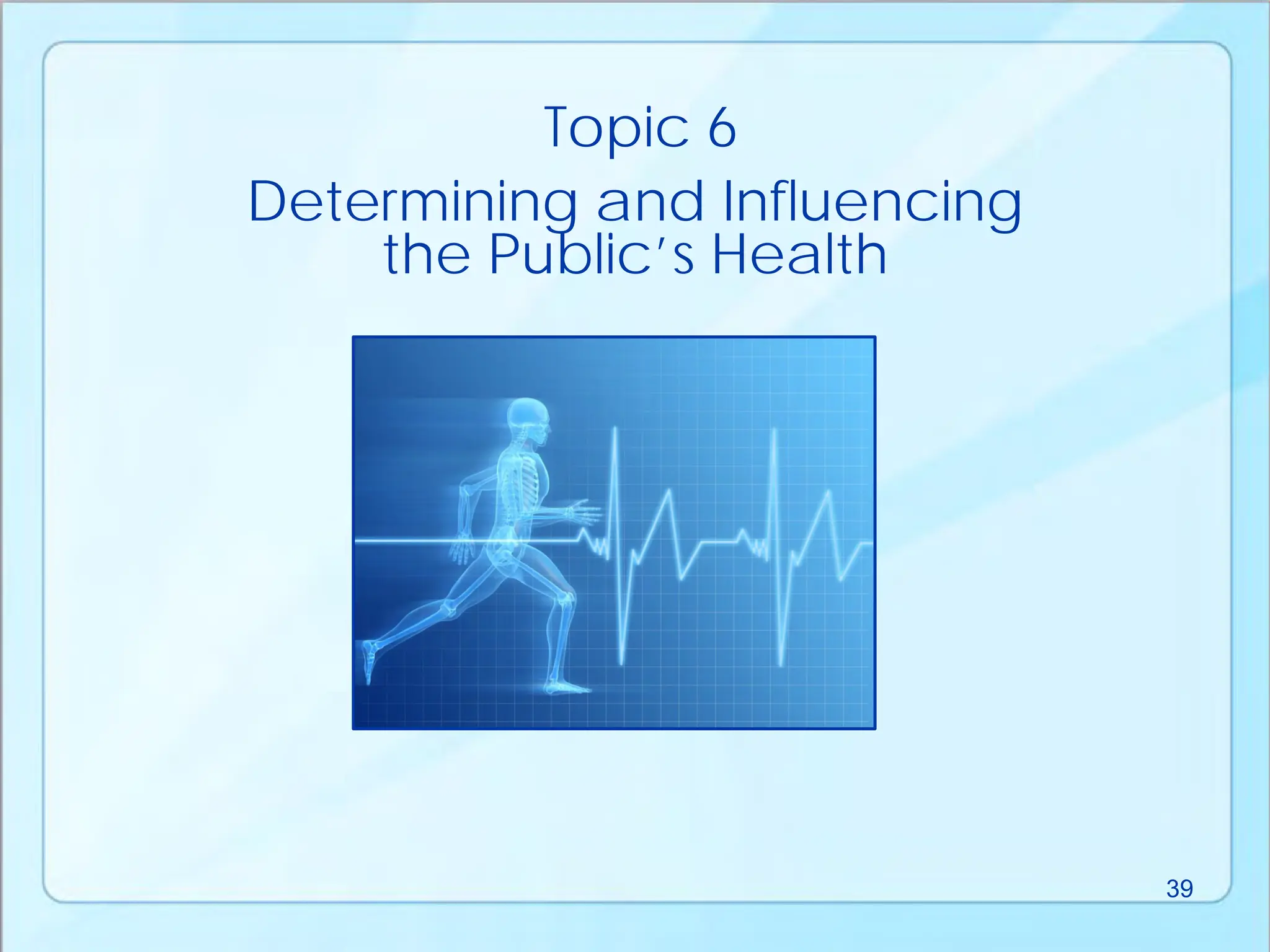 Determining and Influencing
the Public’s Health
Topic 6
39
 