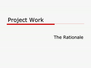 Project Work The Rationale 