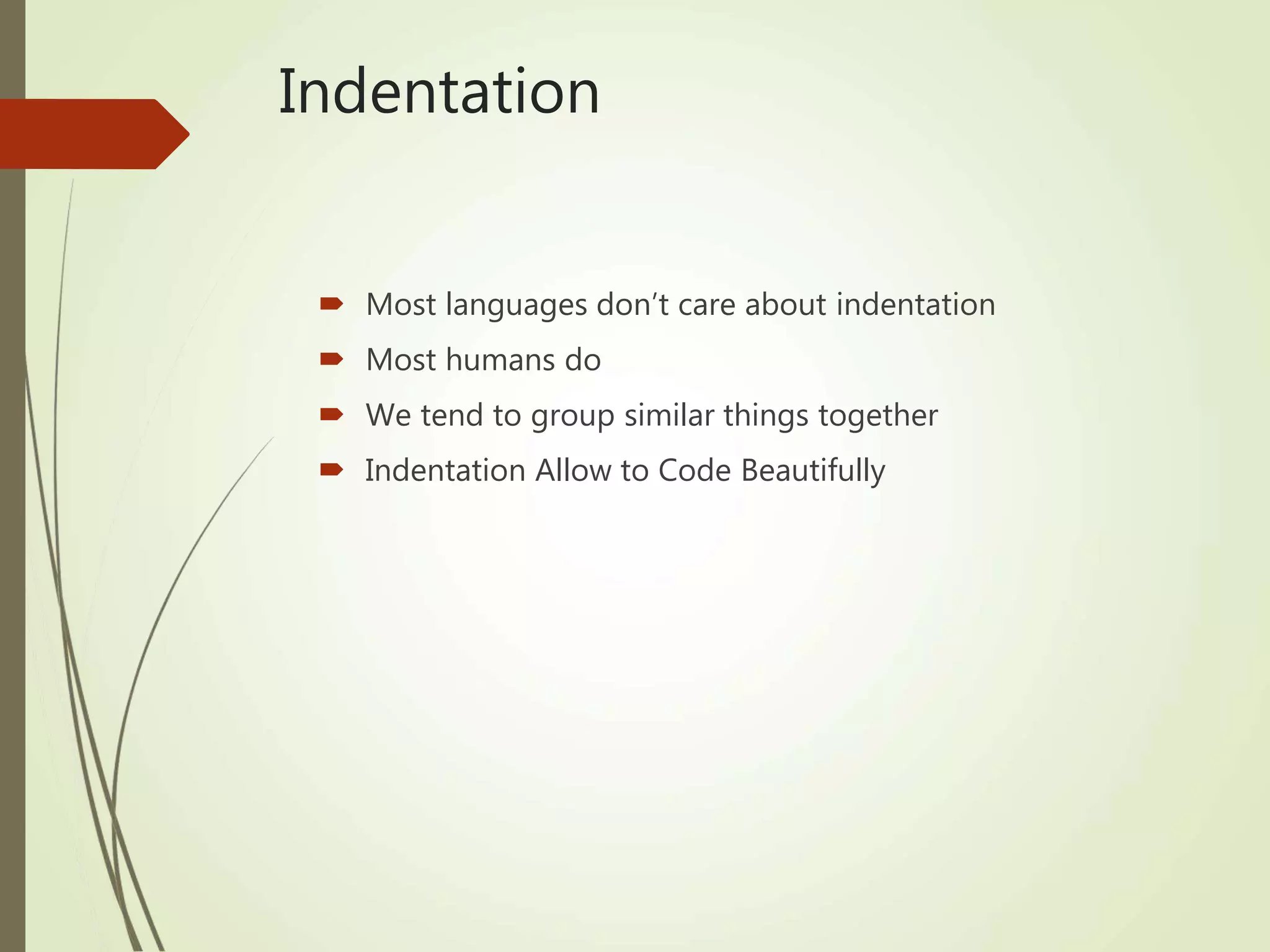 Indentation
 Most languages don’t care about indentation
 Most humans do
 We tend to group similar things together
 Indentation Allow to Code Beautifully
 