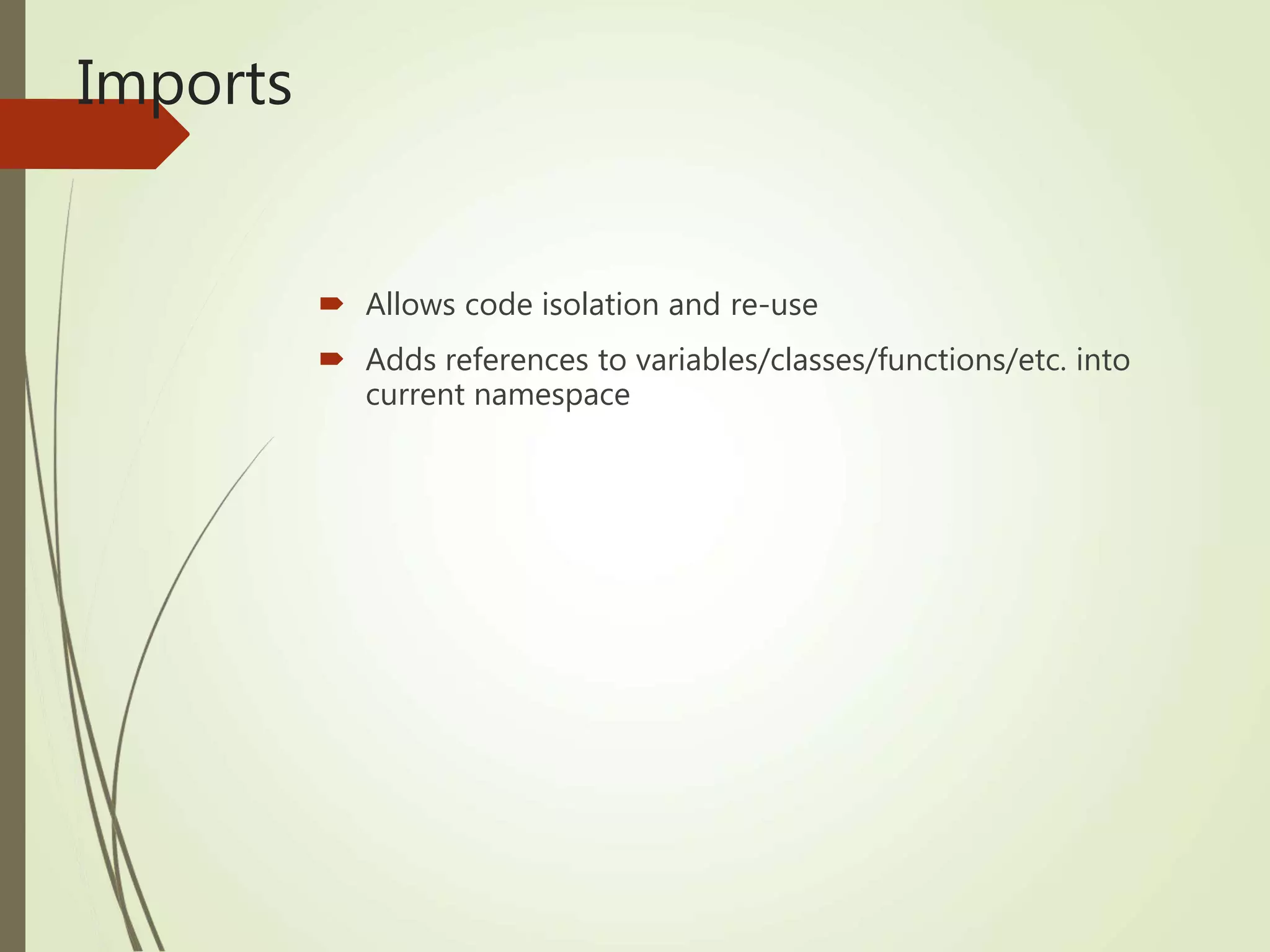 Imports
 Allows code isolation and re-use
 Adds references to variables/classes/functions/etc. into
current namespace
 