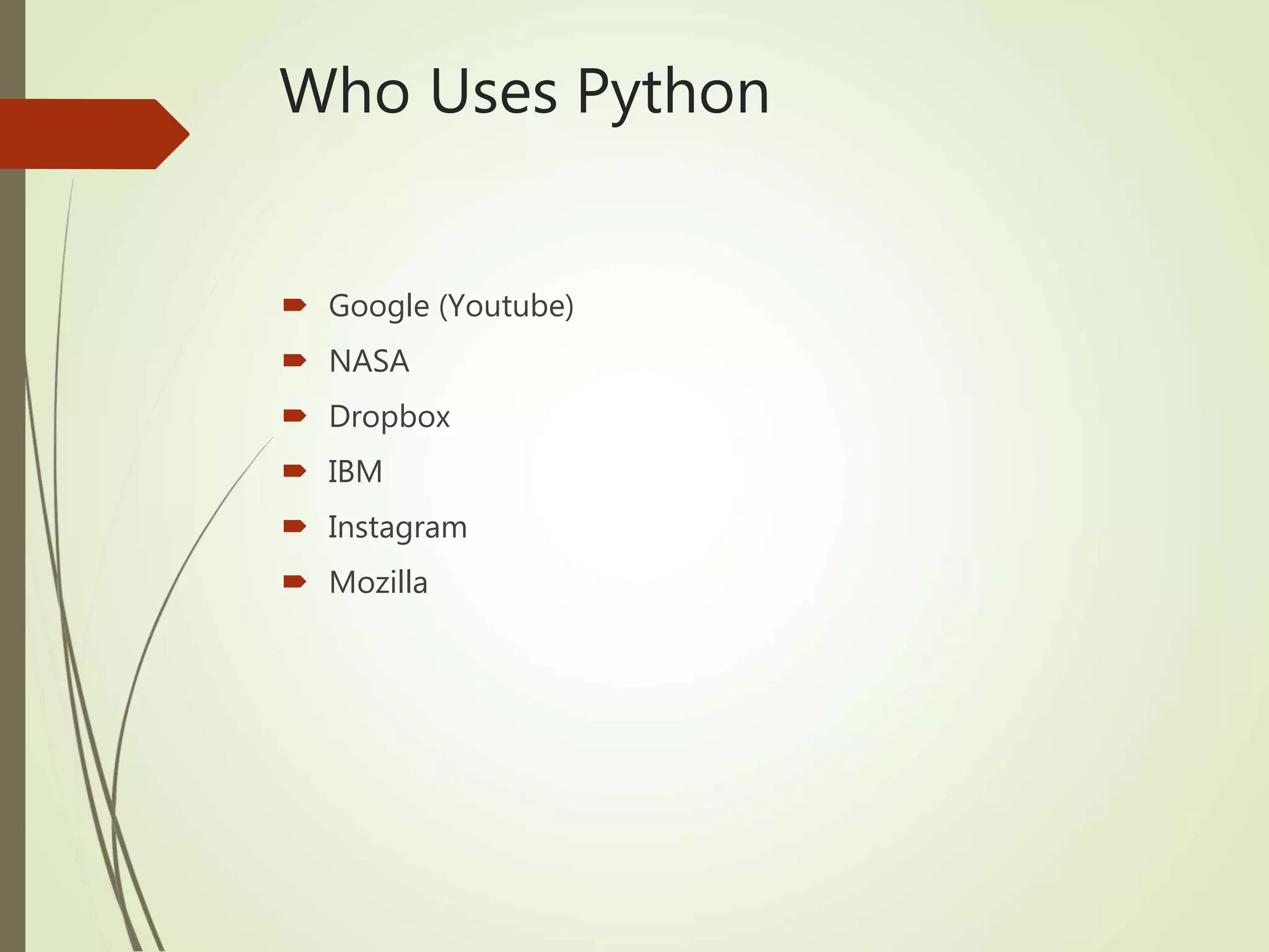 Who Uses Python
 Google (Youtube)
 NASA
 Dropbox
 IBM
 Instagram
 Mozilla
 