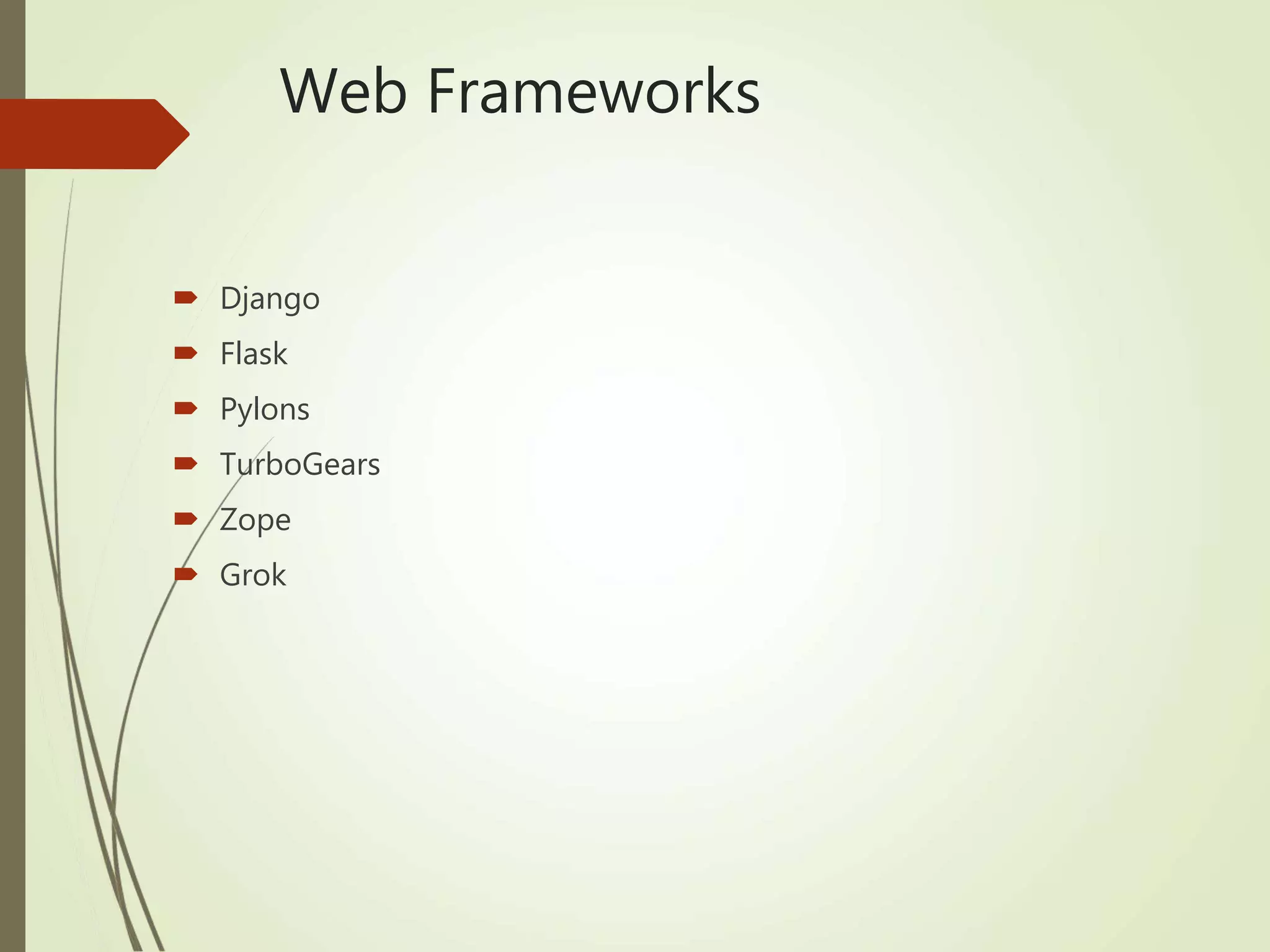 Web Frameworks
 Django
 Flask
 Pylons
 TurboGears
 Zope
 Grok
 