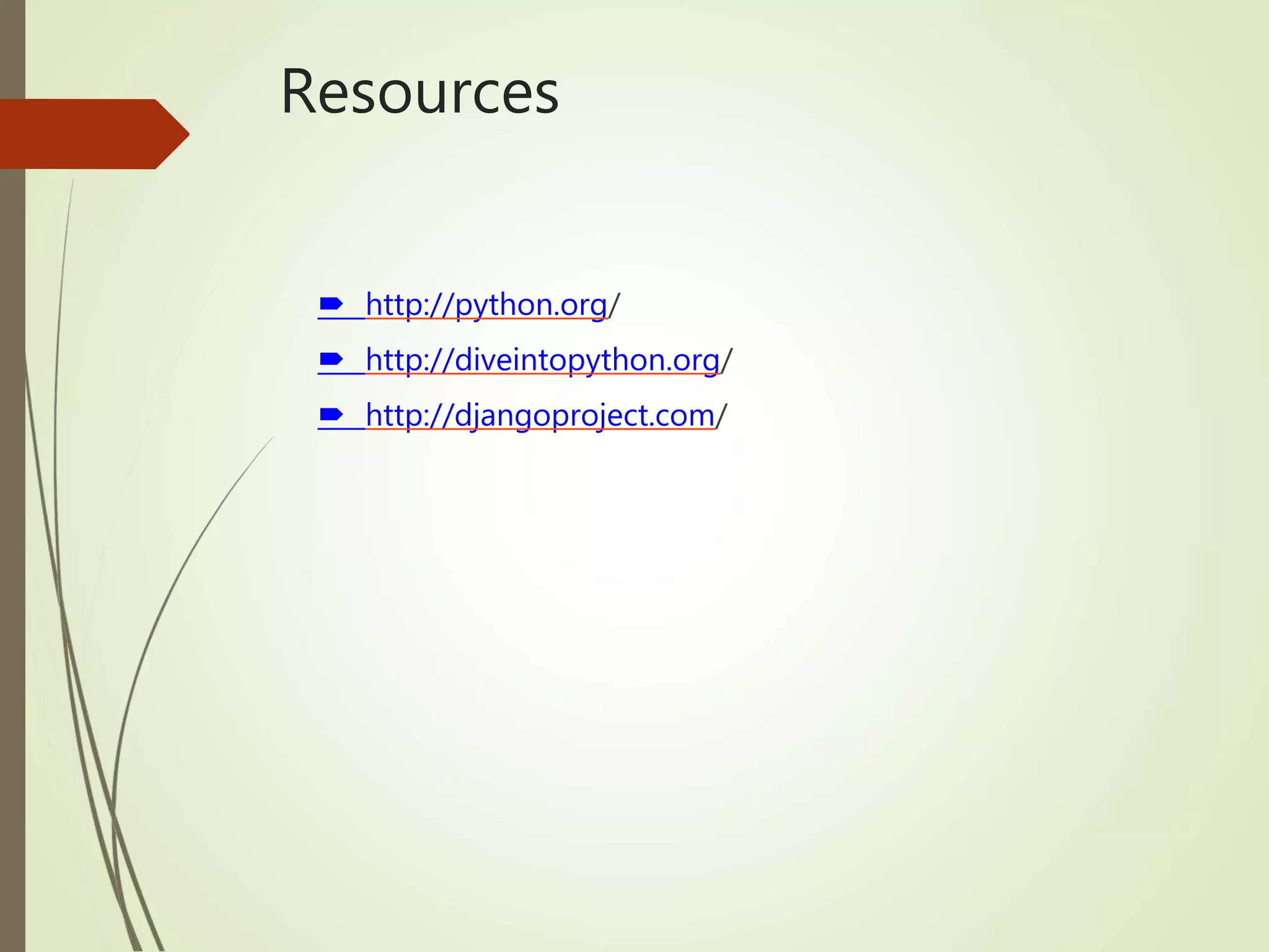 Resources
 http://python.org/
 http://diveintopython.org/
 http://djangoproject.com/
 