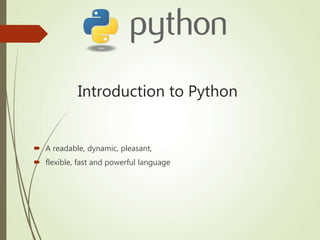 Introduction to Python
 A readable, dynamic, pleasant,
 flexible, fast and powerful language
 