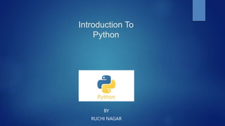 Introduction To
Python
BY
RUCHI NAGAR
 