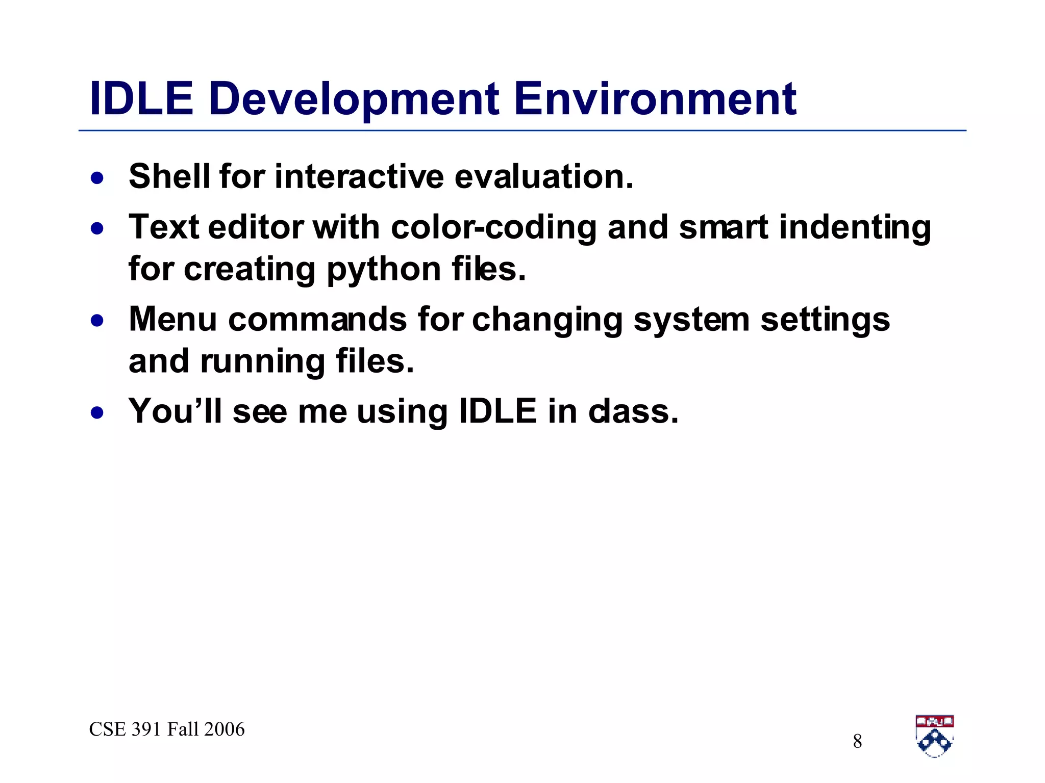 IDLE Development Environment Shell for interactive evaluation. Text editor with color-coding and smart indenting for creating python files. Menu commands for changing system settings and running files.  You’ll see me using IDLE in class. 