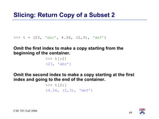 Slicing: Return Copy of a Subset 2 <ul><li>>>>  t = (23,  ‘abc’ , 4.56, (2,3),  ‘def’ ) </li></ul><ul><li>Omit the first i...