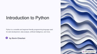Introduction to Python
Python is a versatile and beginner-friendly programming language used
for web development, data analysis, artificial intelligence, and more.
by Kevin Chauhan
 