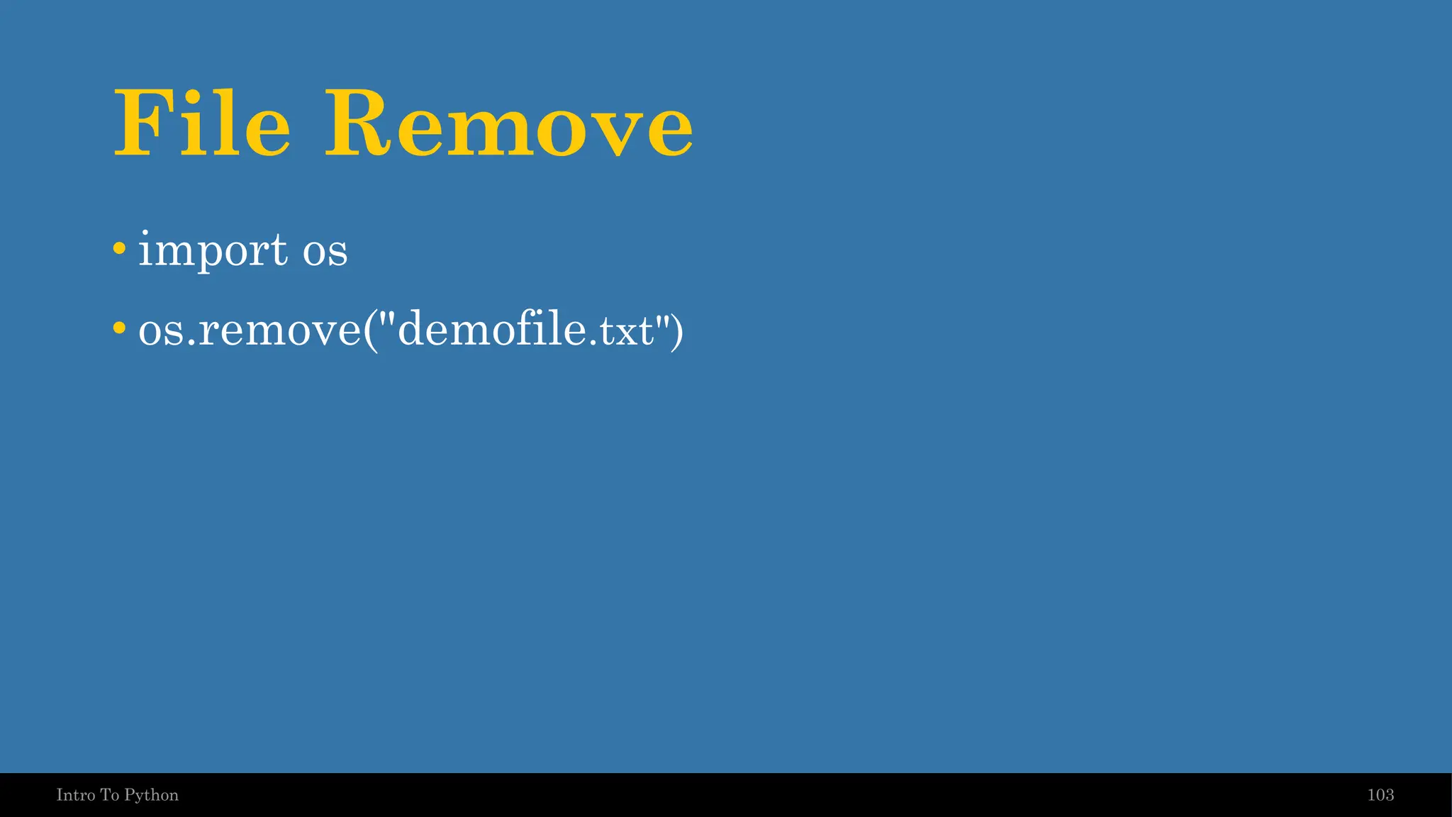 File Remove 103 Intro To Python • import os • os.remove("demofile.txt") 