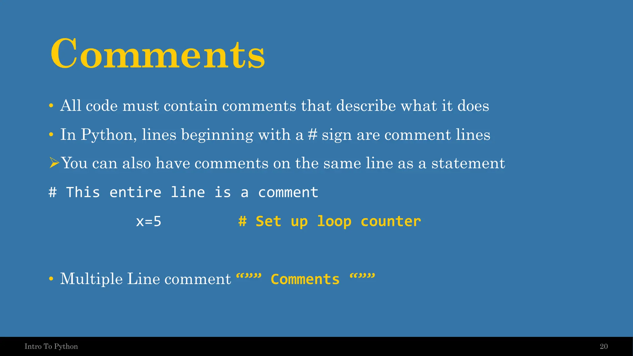 Comments • All code must contain comments that describe what it does • In Python, lines beginning with a # sign are comment lines ➢You can also have comments on the same line as a statement # This entire line is a comment x=5 # Set up loop counter • Multiple Line comment “”” Comments “”” 20 Intro To Python 