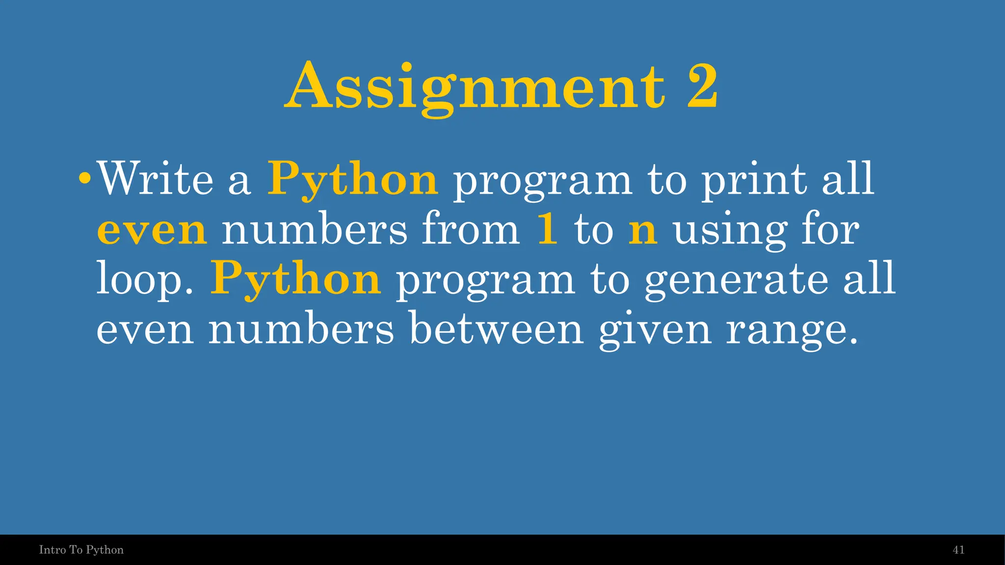 Assignment 2 •Write a Python program to print all even numbers from 1 to n using for loop. Python program to generate all even numbers between given range. 41 Intro To Python 