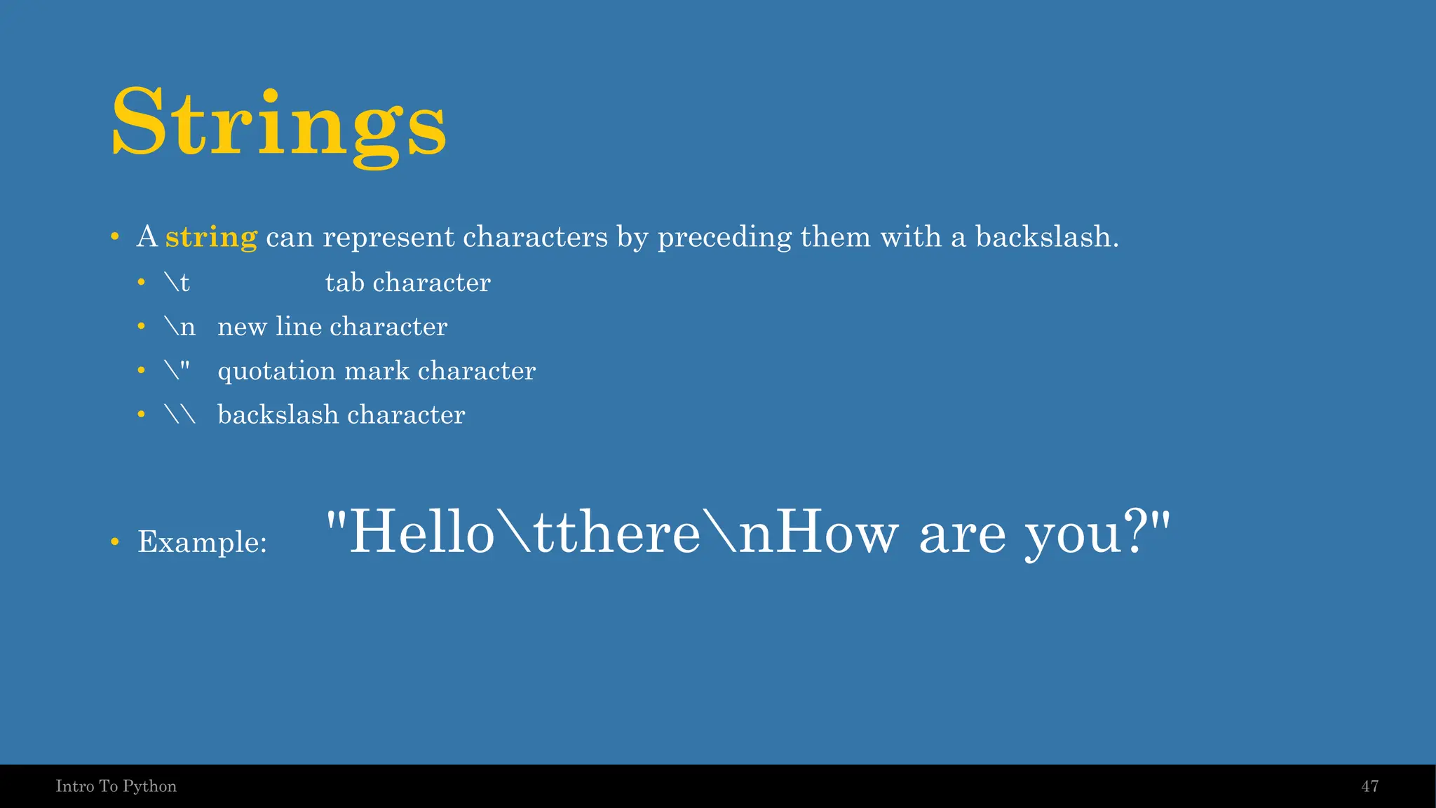Strings • A string can represent characters by preceding them with a backslash. • t tab character • n new line character • " quotation mark character • backslash character • Example: "HellottherenHow are you?" 47 Intro To Python 