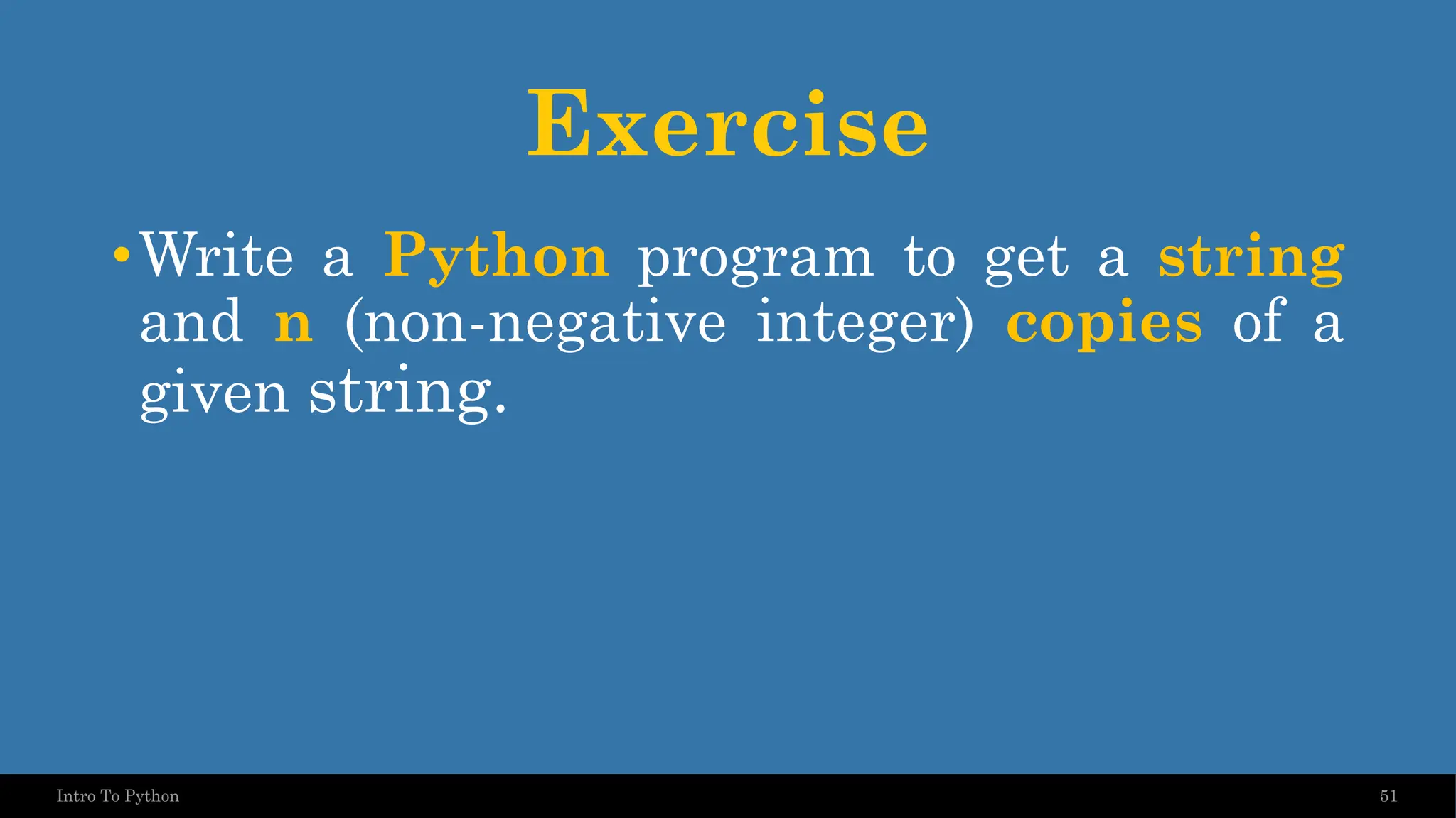 Exercise •Write a Python program to get a string and n (non-negative integer) copies of a given string. 51 Intro To Python 