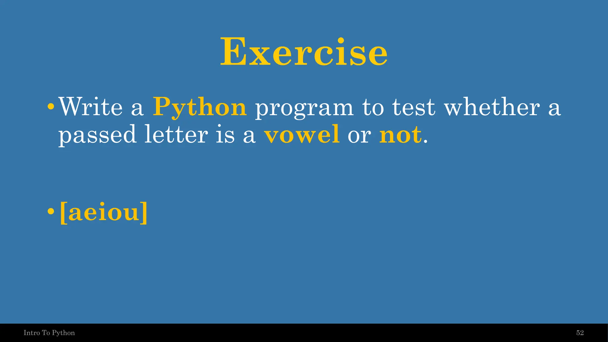 Exercise •Write a Python program to test whether a passed letter is a vowel or not. •[aeiou] 52 Intro To Python 