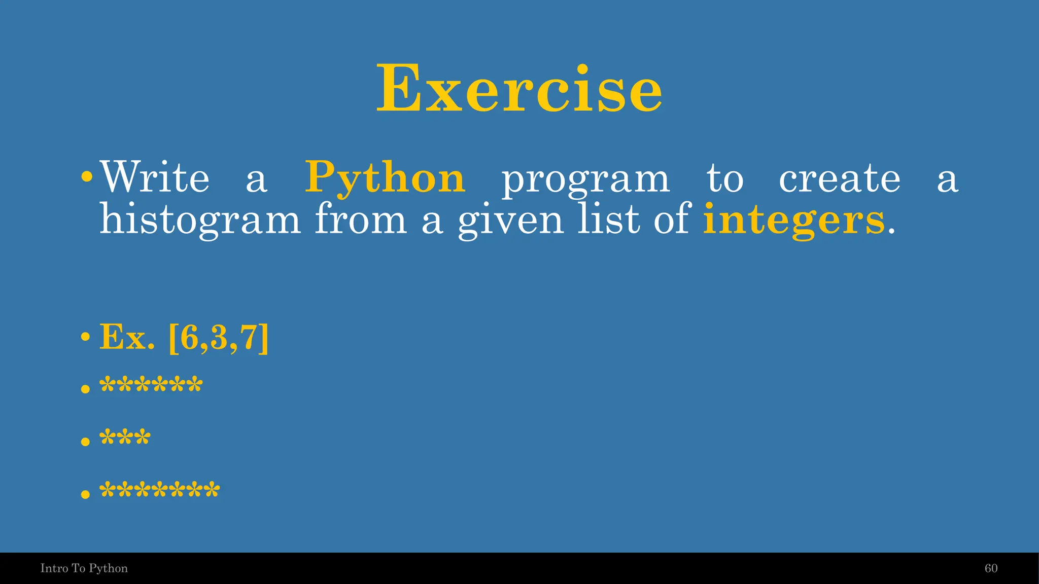 Exercise •Write a Python program to create a histogram from a given list of integers. • Ex. [6,3,7] • ****** • *** • ******* 60 Intro To Python 