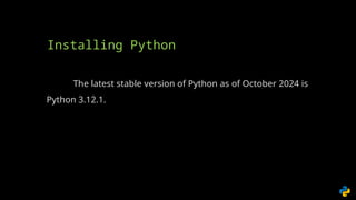 The latest stable version of Python as of October 2024 is
Python 3.12.1.
Installing Python
 