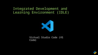 Integrated Development and
Learning Environment (IDLE)
Virtual Studio Code (VS
Code)
 