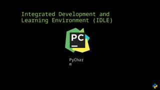 Integrated Development and
Learning Environment (IDLE)
PyChar
m
 