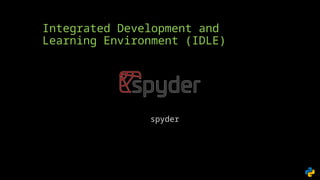 Integrated Development and
Learning Environment (IDLE)
spyder
 