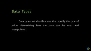Data types are classifications that specify the type of
value, determining how the data can be used and
manipulated.
Data Types
 