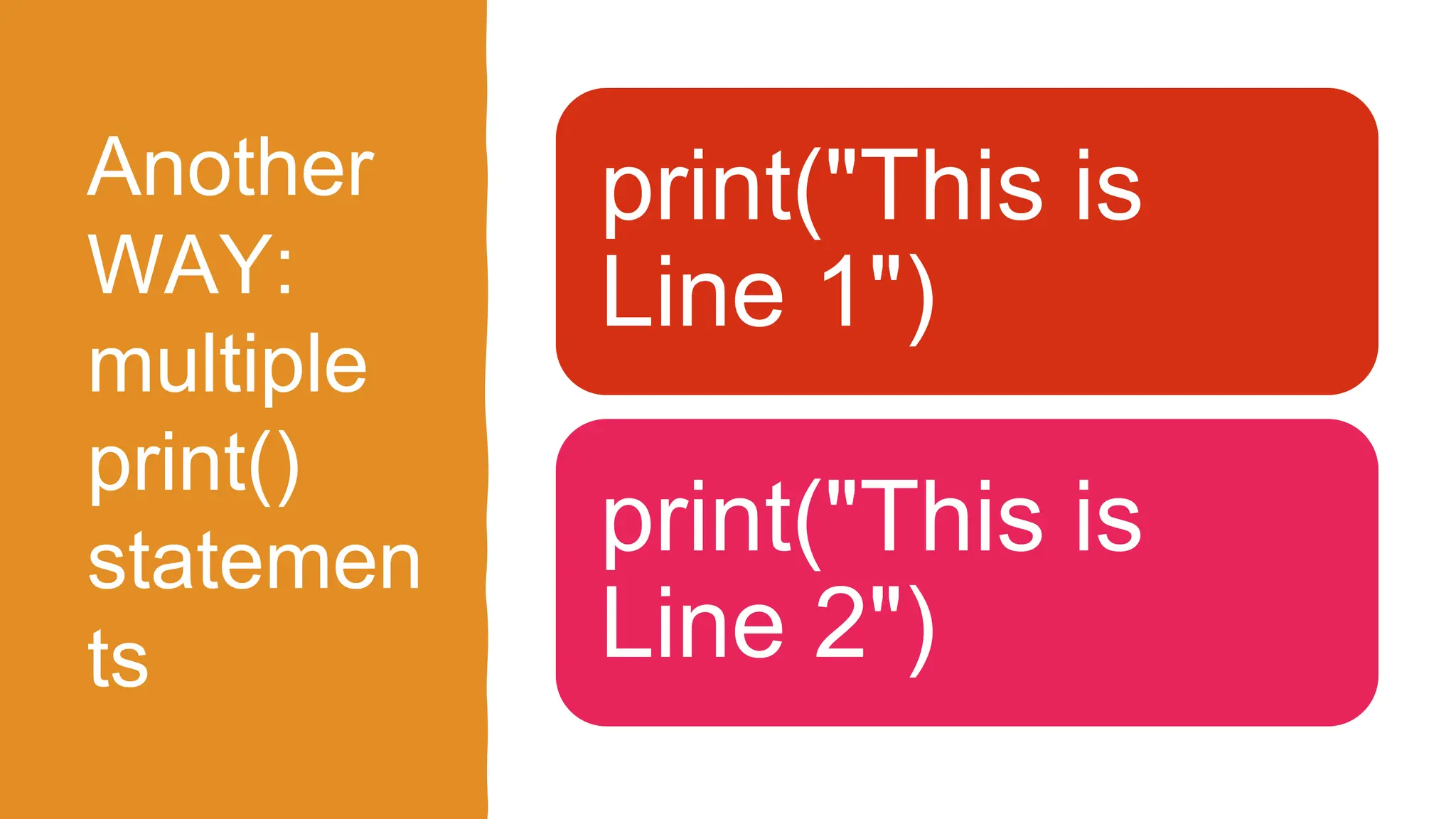 Another
WAY:
multiple
print()
statemen
ts
print("This is
Line 1")
print("This is
Line 2")
 