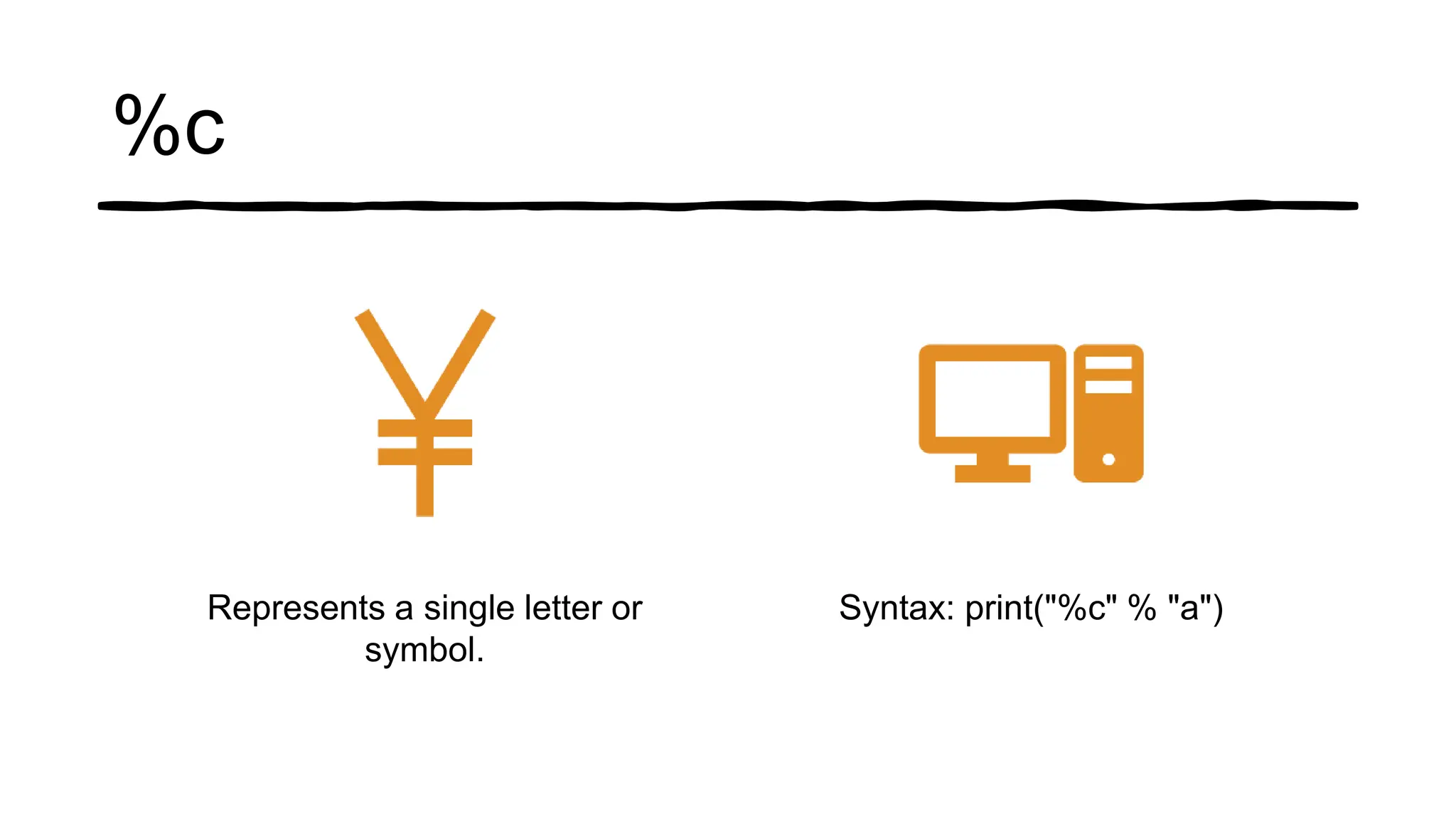 %c
Represents a single letter or
symbol.
Syntax: print("%c" % "a")
 