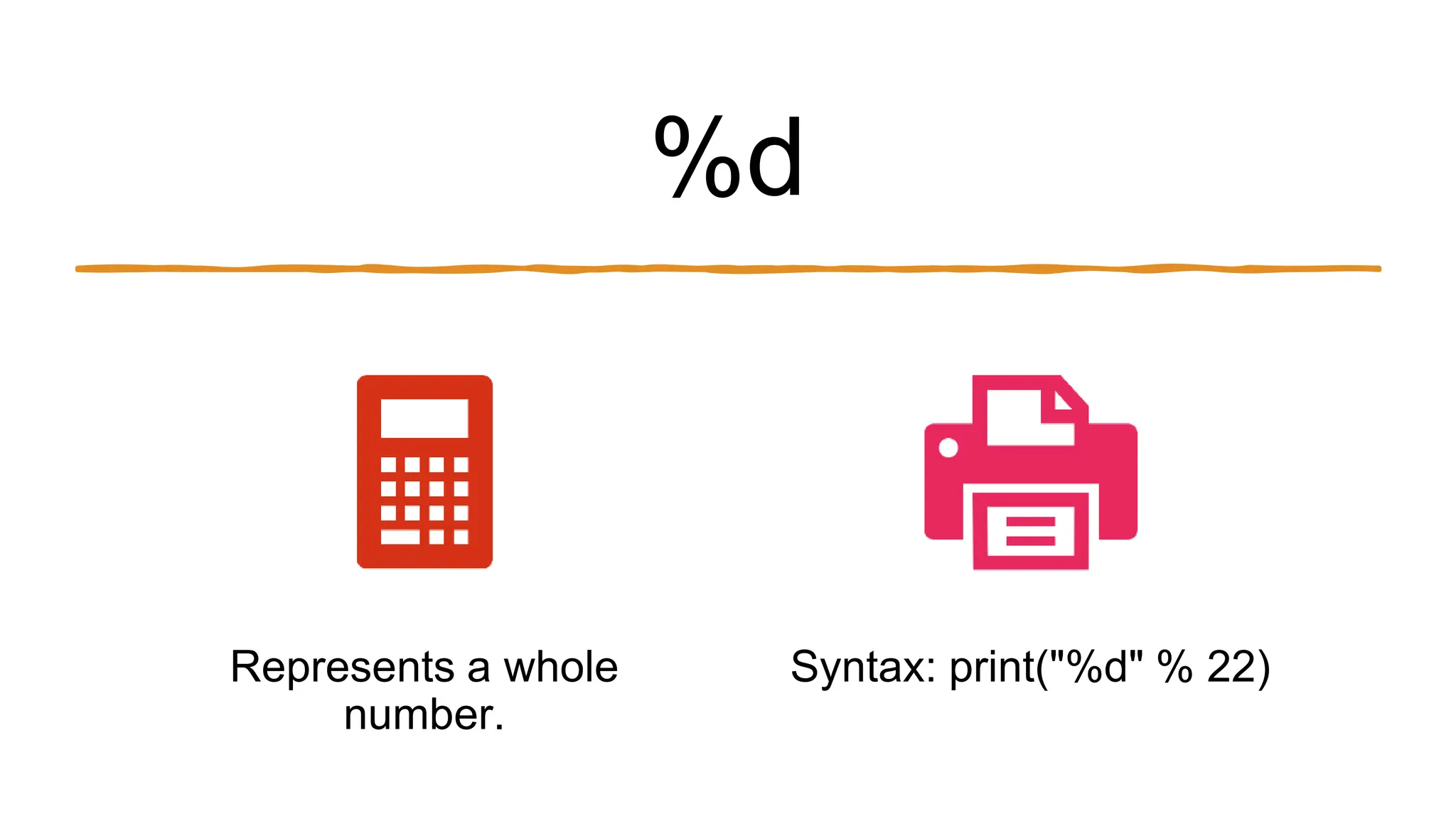 %d
Represents a whole
number.
Syntax: print("%d" % 22)
 
