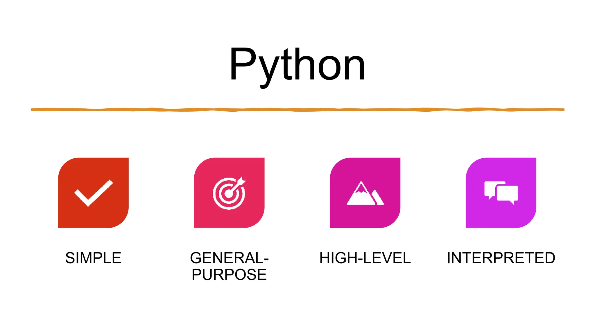 Python
SIMPLE GENERAL-
PURPOSE
HIGH-LEVEL INTERPRETED
 