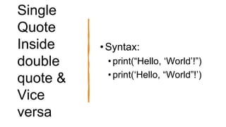 Single
Quote
Inside
double
quote &
Vice
versa
•Syntax:
• print(“Hello, ‘World’!”)
• print(‘Hello, “World”!’)
 