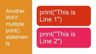 Another
WAY:
multiple
print()
statemen
ts
print("This is
Line 1")
print("This is
Line 2")
 
