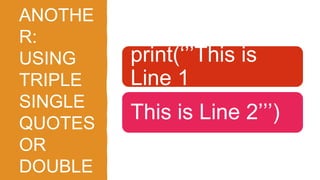 ANOTHE
R:
USING
TRIPLE
SINGLE
QUOTES
OR
DOUBLE
print(‘’’This is
Line 1
This is Line 2’’’)
 
