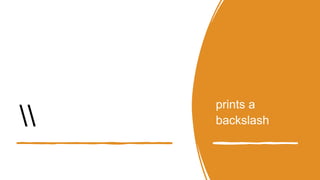 prints a
backslash
 