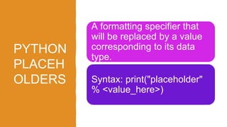 PYTHON
PLACEH
OLDERS
A formatting specifier that
will be replaced by a value
corresponding to its data
type.
Syntax: print("placeholder"
% <value_here>)
 