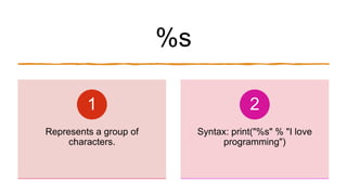 %s
Represents a group of
characters.
1
Syntax: print("%s" % "I love
programming")
2
 