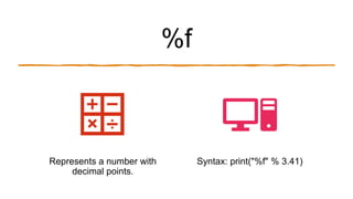 %f
Represents a number with
decimal points.
Syntax: print("%f" % 3.41)
 
