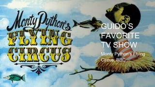 GUIDO’S
FAVORITE
TV SHOW
Monty Python’s Flying
Circus, BBC
 