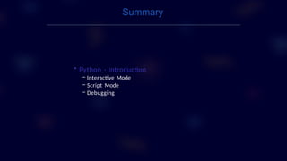 • Python - Introduction
– Interactive Mode
– Script Mode
– Debugging
Summary
 