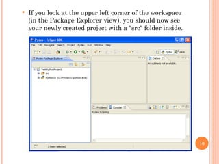 If you look at the upper left corner of the workspace (in the Package Explorer view), you should now see your newly created project with a "src" folder inside. 