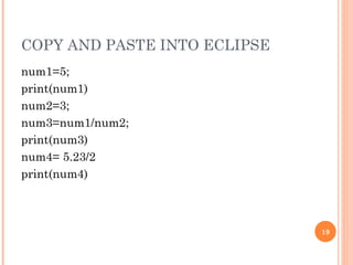 COPY AND PASTE INTO ECLIPSE num1=5; print(num1)  num2=3; num3=num1/num2; print(num3)  num4= 5.23/2 print(num4)  