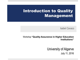Introduction to Quality
Management
Isabel Cavaco
Workshop “Quality Assurance in Higher Education
Institutions”
University of Algarve
July 11, 2016
 