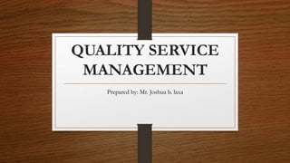 QUALITY SERVICE
MANAGEMENT
Prepared by: Mr. Joshua b. laxa
 