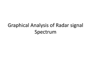 Graphical Analysis of Radar signal
Spectrum
 